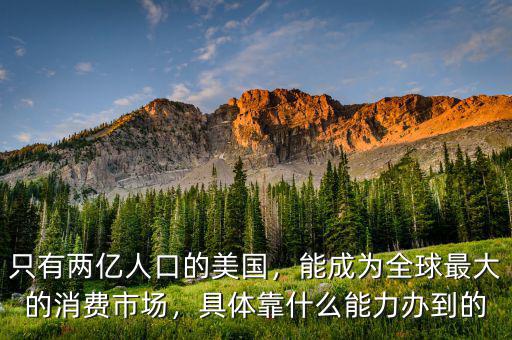 只有兩億人口的美國，能成為全球最大的消費(fèi)市場，具體靠什么能力辦到的