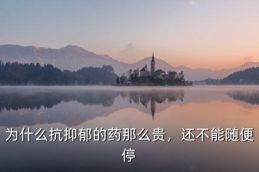 為什么抗抑郁的藥那么貴，還不能隨便停