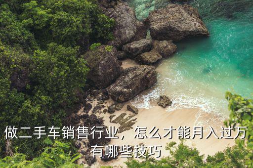 做二手車(chē)銷(xiāo)售行業(yè)，怎么才能月入過(guò)萬(wàn)有哪些技巧