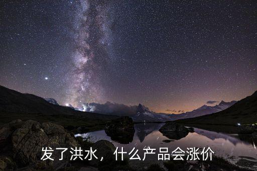 發(fā)了洪水，什么產(chǎn)品會(huì)漲價(jià)