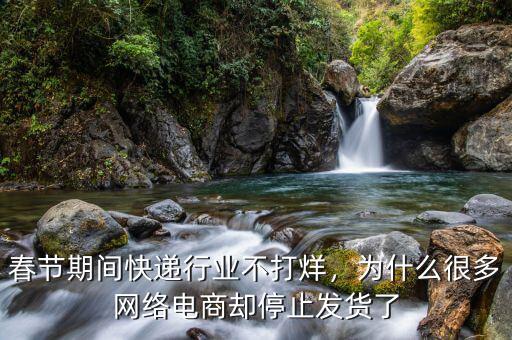 春節(jié)期間快遞行業(yè)不打烊，為什么很多網(wǎng)絡(luò)電商卻停止發(fā)貨了