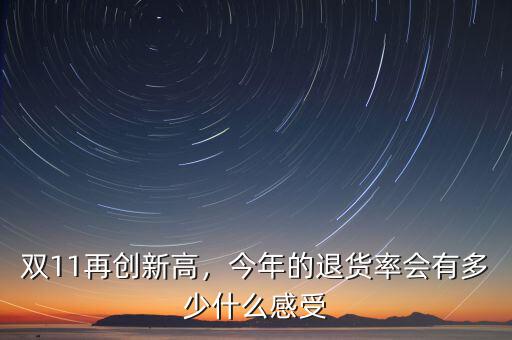 雙11再創(chuàng)新高，今年的退貨率會有多少什么感受