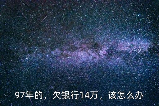97年的，欠銀行14萬，該怎么辦
