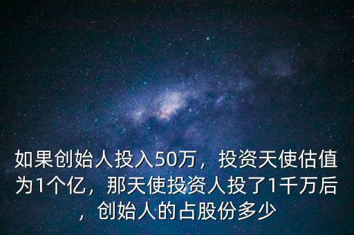 如果創(chuàng)始人投入50萬(wàn)，投資天使估值為1個(gè)億，那天使投資人投了1千萬(wàn)后，創(chuàng)始人的占股份多少
