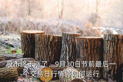 股市終于漲了，9月30日節(jié)前最后一個(gè)交易日行情將如何運(yùn)行