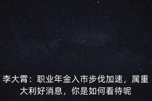 李大霄：職業(yè)年金入市步伐加速，屬重大利好消息，你是如何看待呢
