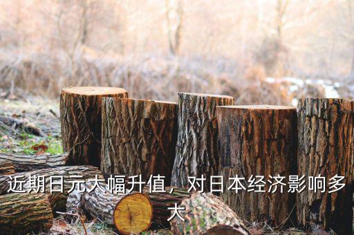 近期日元大幅升值，對日本經(jīng)濟(jì)影響多大