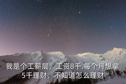 我是個工薪層，工資8千.每個月想拿5千理財，不知道怎么理財