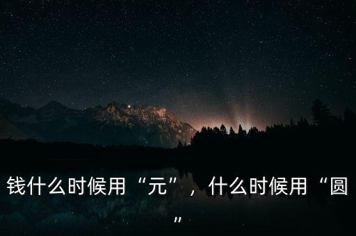 錢什么時(shí)候用“元”，什么時(shí)候用“圓”