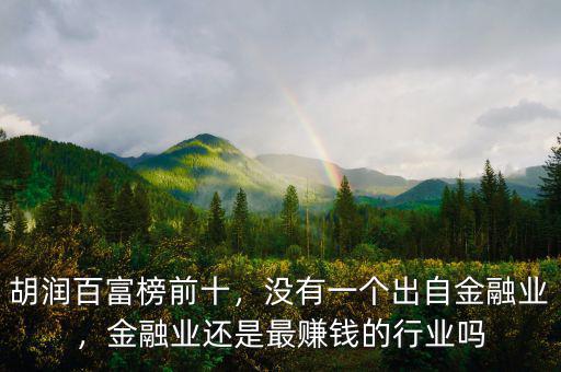 胡潤百富榜前十，沒有一個出自金融業(yè)，金融業(yè)還是最賺錢的行業(yè)嗎