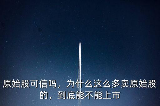 原始股可信嗎，為什么這么多賣(mài)原始股的，到底能不能上市