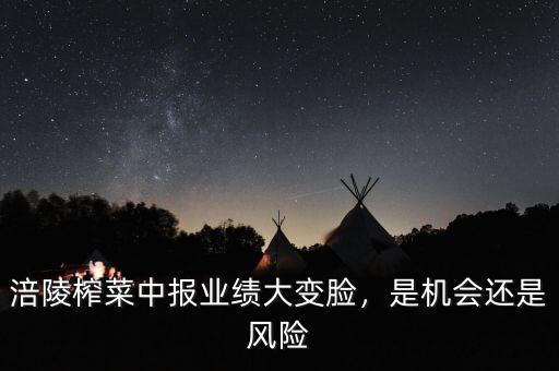 涪陵榨菜中報業(yè)績大變臉，是機會還是風險