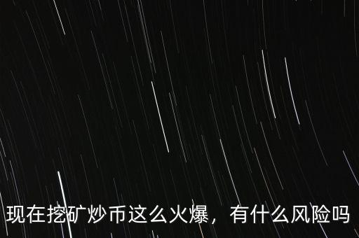 現(xiàn)在挖礦炒幣這么火爆，有什么風(fēng)險(xiǎn)嗎