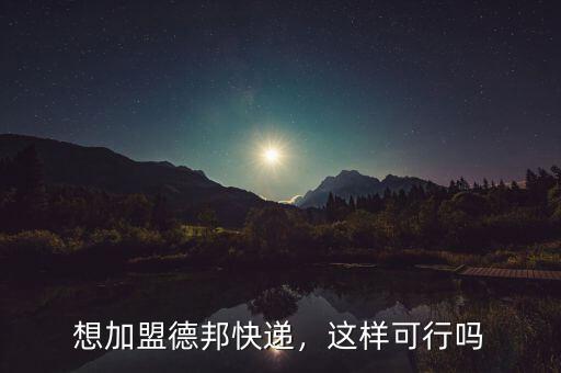 想加盟德邦快遞，這樣可行嗎