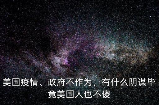 美國疫情、政府不作為，有什么陰謀畢竟美國人也不傻