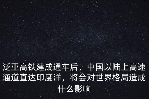 泛亞高鐵建成通車后，中國以陸上高速通道直達(dá)印度洋，將會(huì)對(duì)世界格局造成什么影響