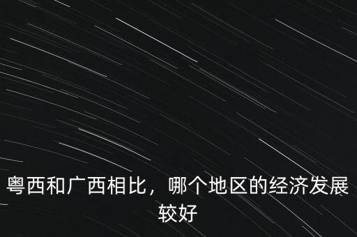 粵西和廣西相比，哪個地區(qū)的經(jīng)濟發(fā)展較好