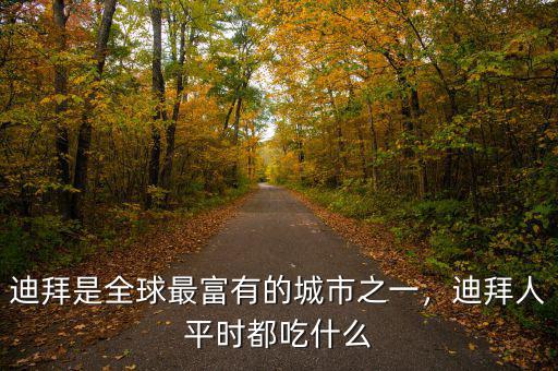 迪拜是全球最富有的城市之一，迪拜人平時都吃什么