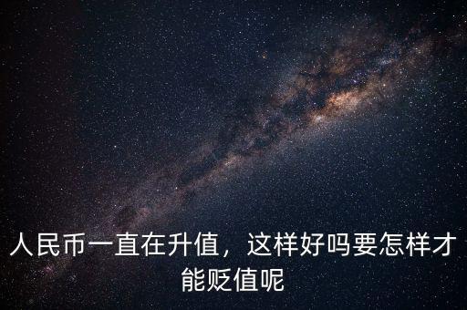 人民幣一直在升值，這樣好嗎要怎樣才能貶值呢