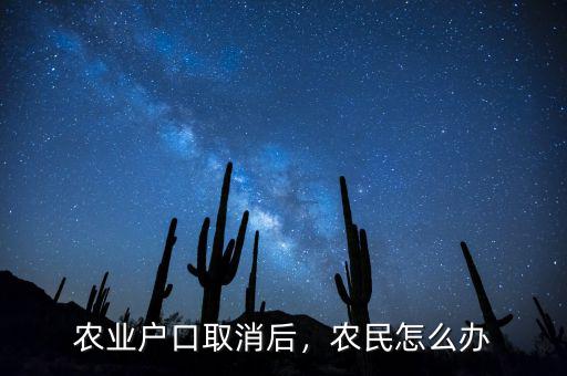 農(nóng)業(yè)戶口取消后，農(nóng)民怎么辦