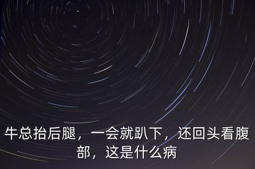?？偺Ш笸龋粫团肯?，還回頭看腹部，這是什么病