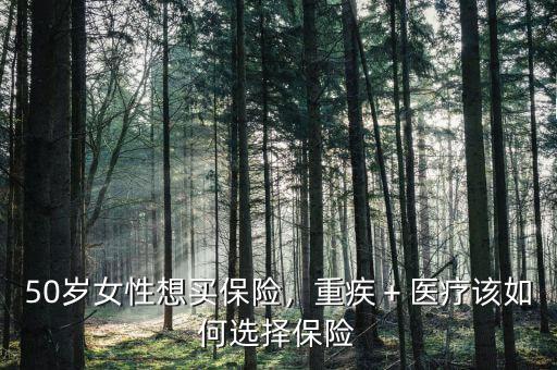 50歲女性想買保險，重疾＋醫(yī)療該如何選擇保險
