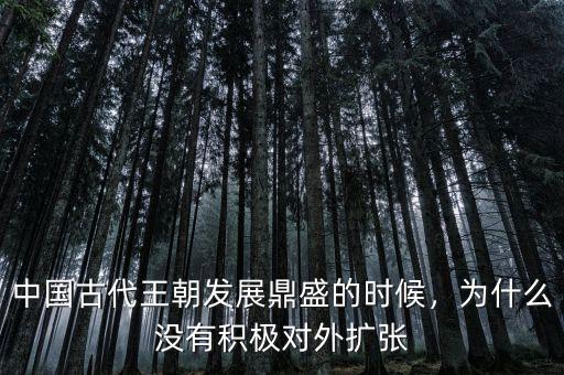 中國古代王朝發(fā)展鼎盛的時(shí)候，為什么沒有積極對(duì)外擴(kuò)張