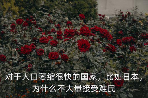 對(duì)于人口萎縮很快的國(guó)家，比如日本，為什么不大量接受難民