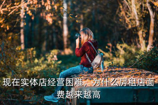 現(xiàn)在實(shí)體店經(jīng)營(yíng)困難，為什么房租店面費(fèi)越來(lái)越高