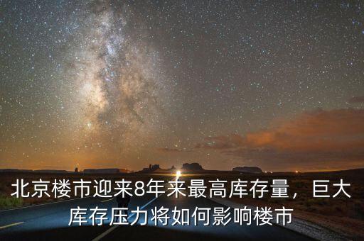 北京樓市迎來8年來最高庫存量，巨大庫存壓力將如何影響樓市