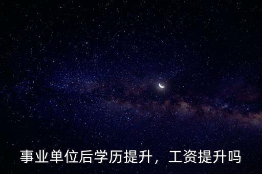 事業(yè)單位后學(xué)歷提升，工資提升嗎