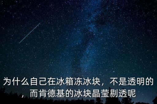 為什么自己在冰箱凍冰塊，不是透明的，而肯德基的冰塊晶瑩剔透呢
