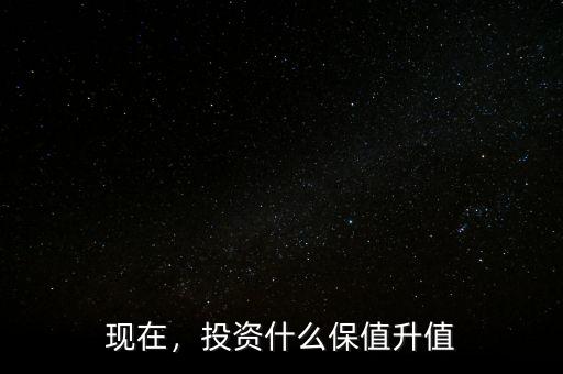 現(xiàn)在，投資什么保值升值