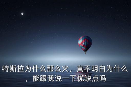特斯拉為什么那么火，真不明白為什么，能跟我說一下優(yōu)缺點嗎