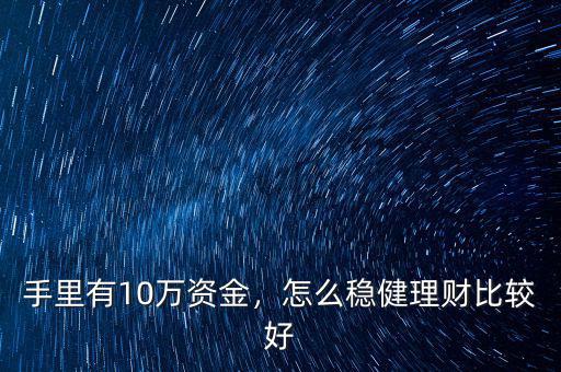 手里有10萬資金，怎么穩(wěn)健理財(cái)比較好