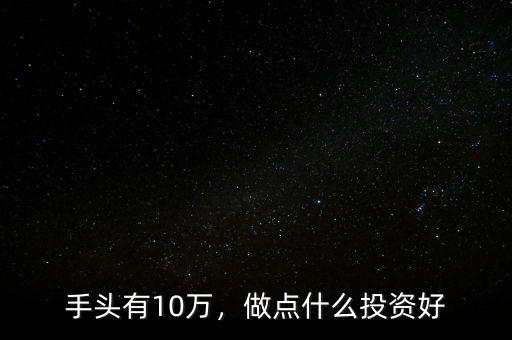 手頭有10萬(wàn)，做點(diǎn)什么投資好