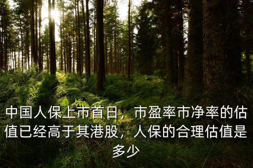 中國人保上市首日，市盈率市凈率的估值已經(jīng)高于其港股，人保的合理估值是多少