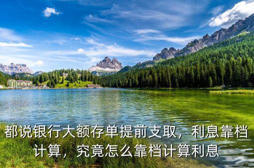 都說(shuō)銀行大額存單提前支取，利息靠檔計(jì)算，究竟怎么靠檔計(jì)算利息