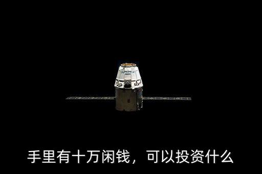 手里有十萬(wàn)閑錢，可以投資什么
