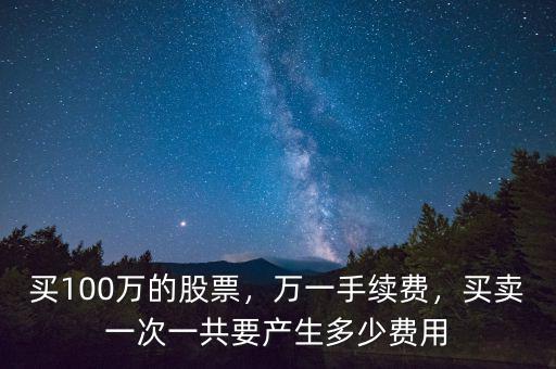 買100萬的股票，萬一手續(xù)費，買賣一次一共要產(chǎn)生多少費用