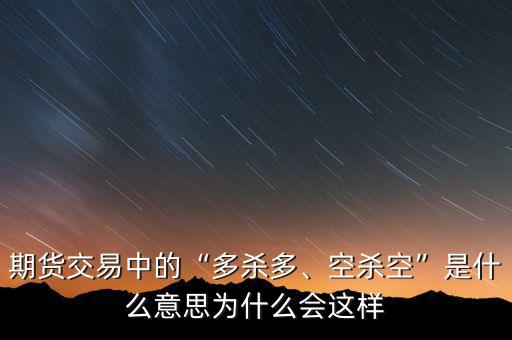 期貨交易中的“多殺多、空殺空”是什么意思為什么會這樣