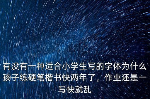 有沒有一種適合小學生寫的字體為什么孩子練硬筆楷書快兩年了，作業(yè)還是一寫快就亂