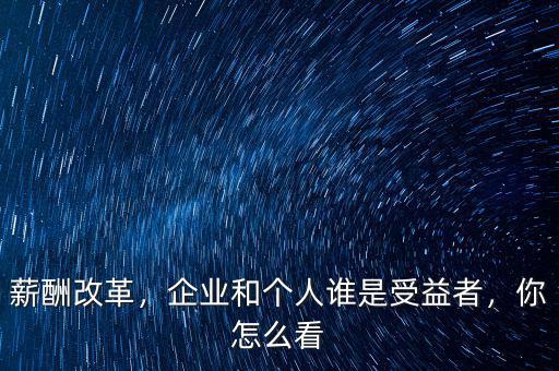 薪酬改革，企業(yè)和個(gè)人誰是受益者，你怎么看