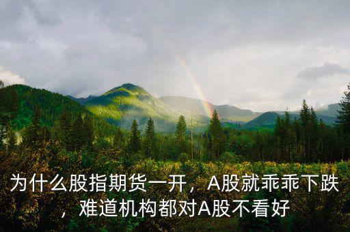為什么股指期貨一開，A股就乖乖下跌，難道機(jī)構(gòu)都對(duì)A股不看好