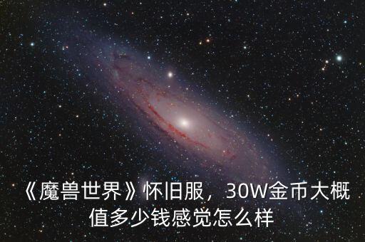 《魔獸世界》懷舊服，30W金幣大概值多少錢(qián)感覺(jué)怎么樣
