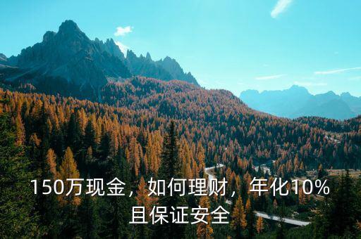 150萬現(xiàn)金，如何理財(cái)，年化10%且保證安全