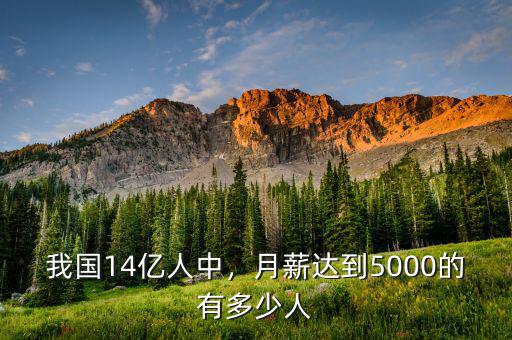 我國(guó)14億人中，月薪達(dá)到5000的有多少人