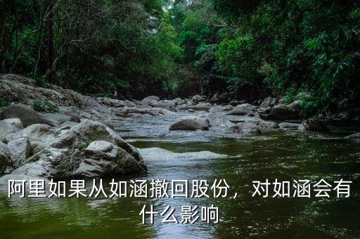阿里如果從如涵撤回股份，對如涵會有什么影響