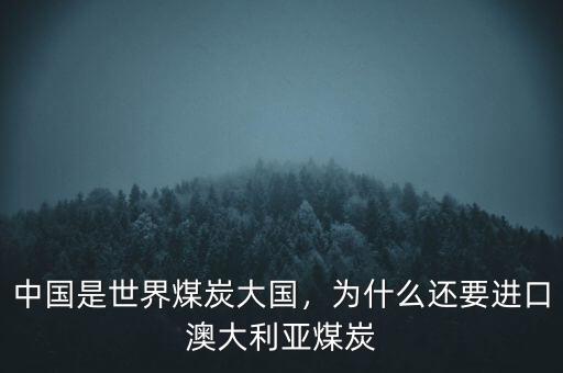 中國(guó)是世界煤炭大國(guó)，為什么還要進(jìn)口澳大利亞煤炭