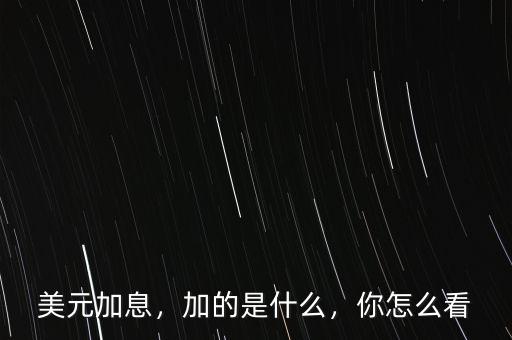 美元加息，加的是什么，你怎么看